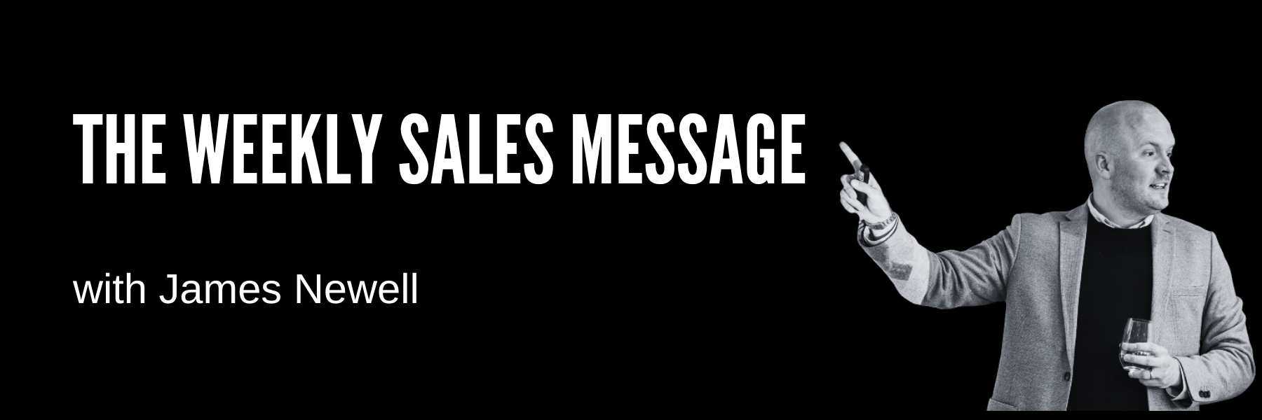 Bold white headline the weekly sales message on a black banner with james newell on the right gesturing and holding a glass