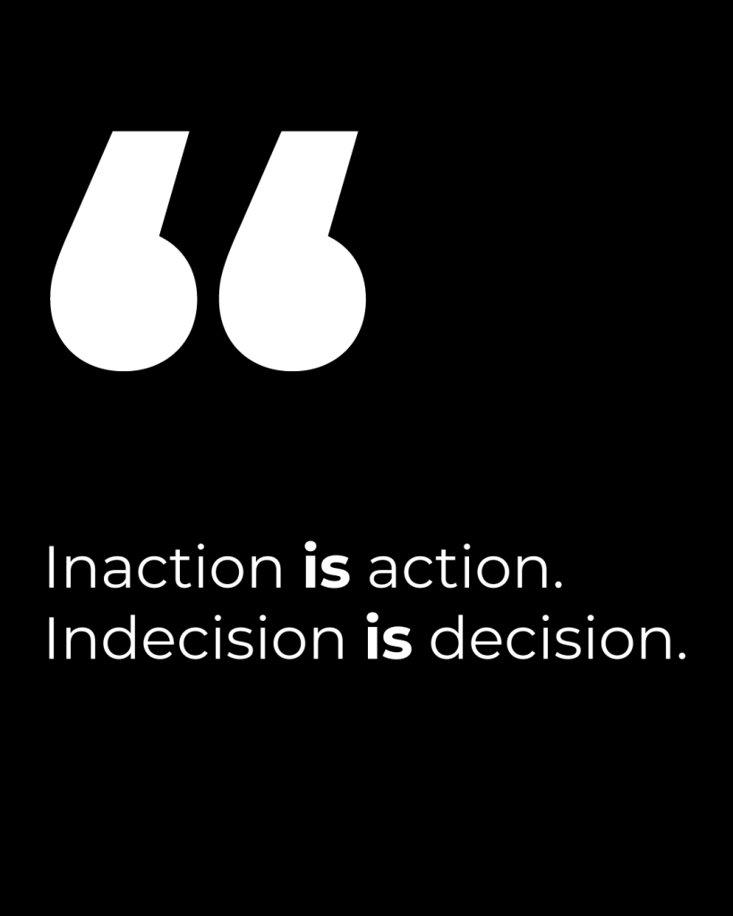 Q81 Black poster with large white quotation marks and the quote inaction is action Indecision is decision