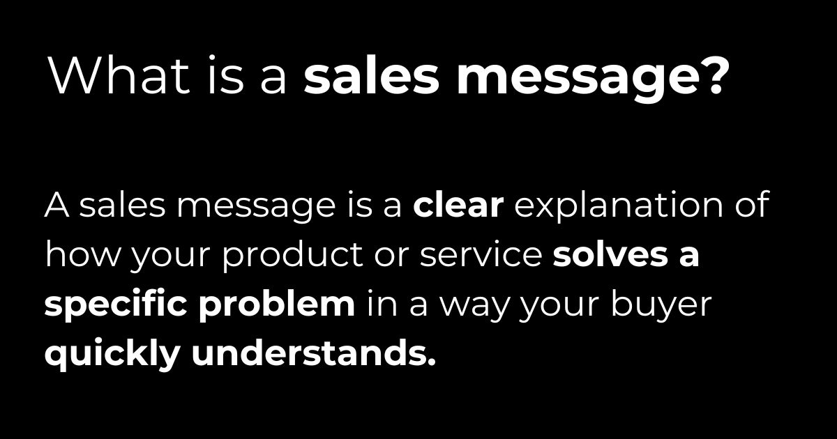 What is a sales message Black slide with white text'What is a sales message?' followed by: a clear explanation of how your product or service solves a specific problem in a way your buyer quickly understands.