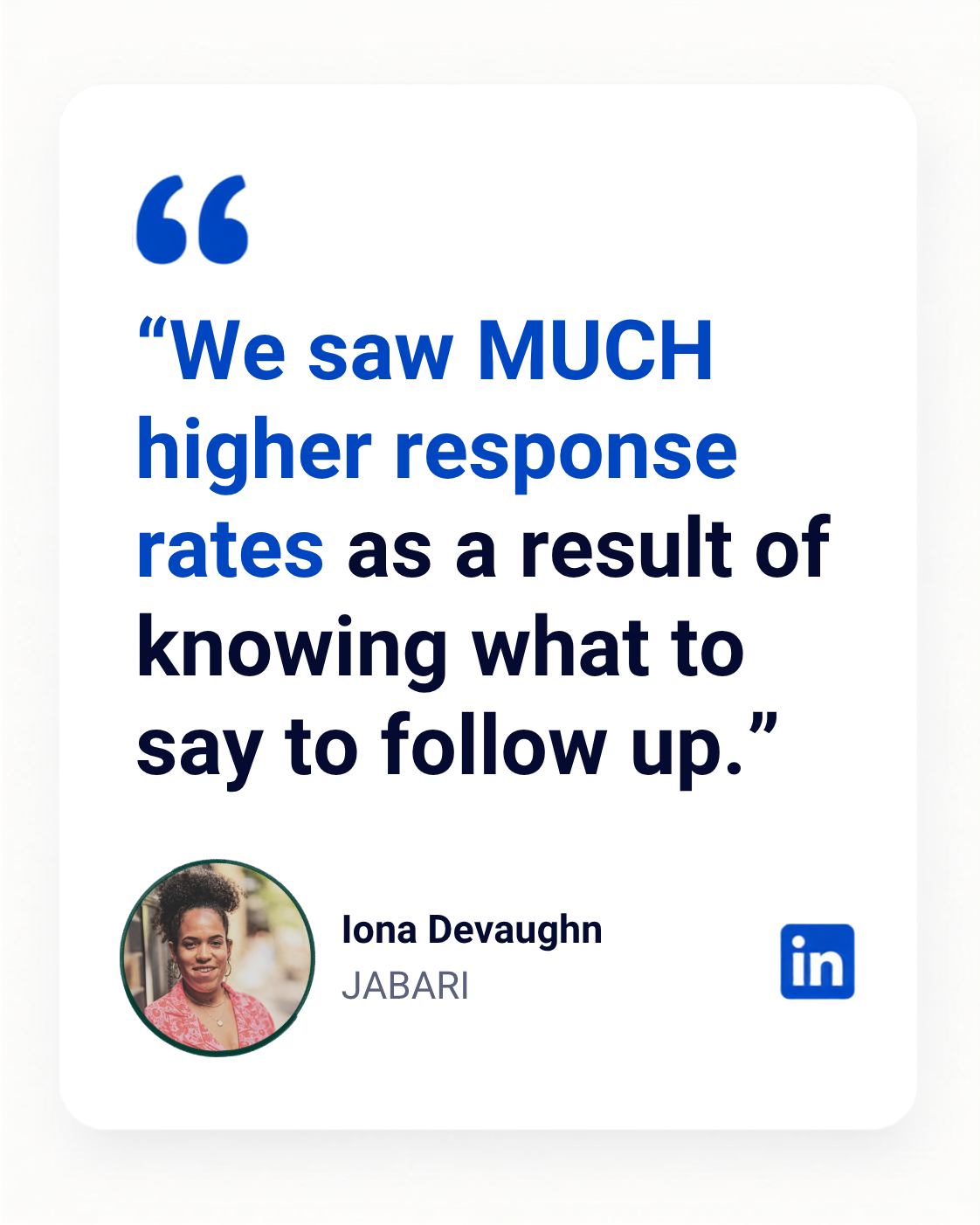 Testimonial card quote we saw much higher response rates  by iona devaughn jabari circular profile photo bottom left and linkedin icon bottom right