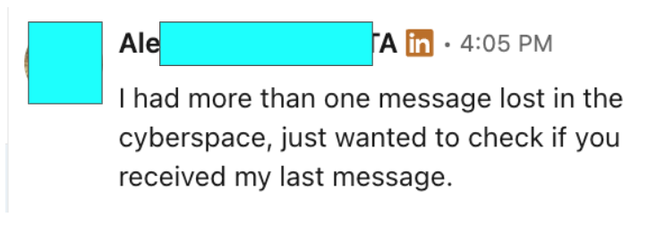 Linkedin message from alex with obscured avatar timestamp 405 pm text reads i had more than one message lost in the cyberspace just wanted to check if you received my last message 